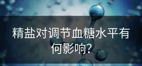 精盐对调节血糖水平有何影响？